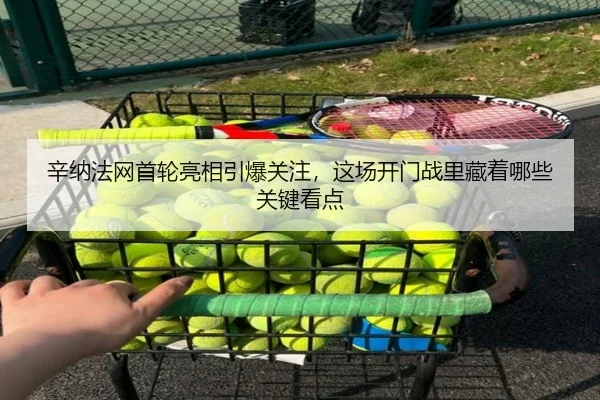 辛纳法网首轮亮相引爆关注，这场开门战里藏着哪些关键看点